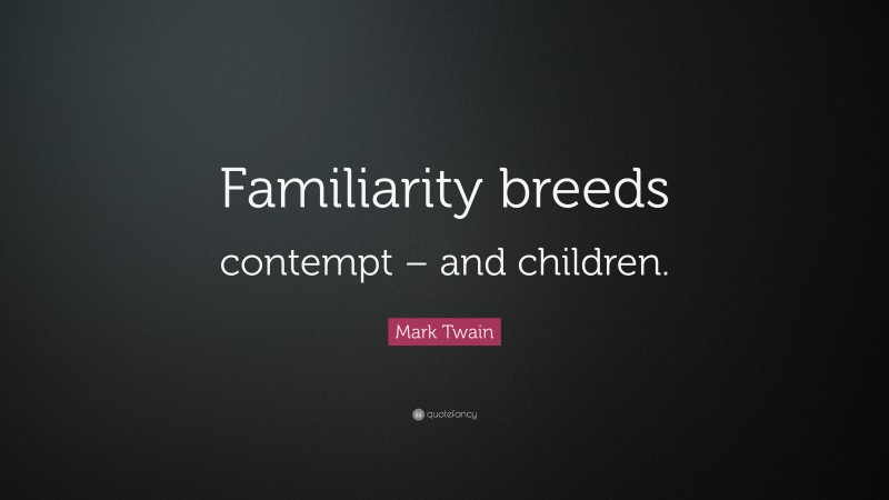 Mark Twain Quote: “Familiarity breeds contempt – and children.”