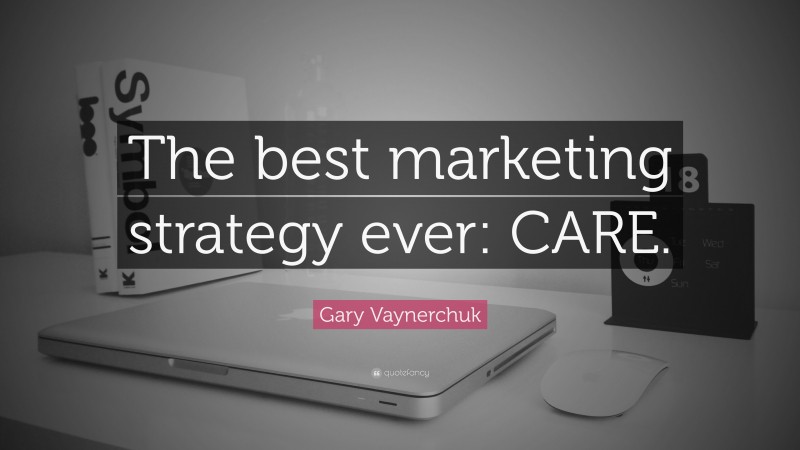 Gary Vaynerchuk Quote: “The best marketing strategy ever: CARE.”
