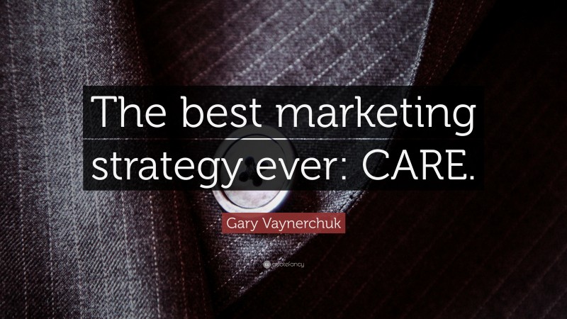 Gary Vaynerchuk Quote: “The best marketing strategy ever: CARE.”