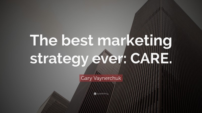 Gary Vaynerchuk Quote: “The best marketing strategy ever: CARE.”