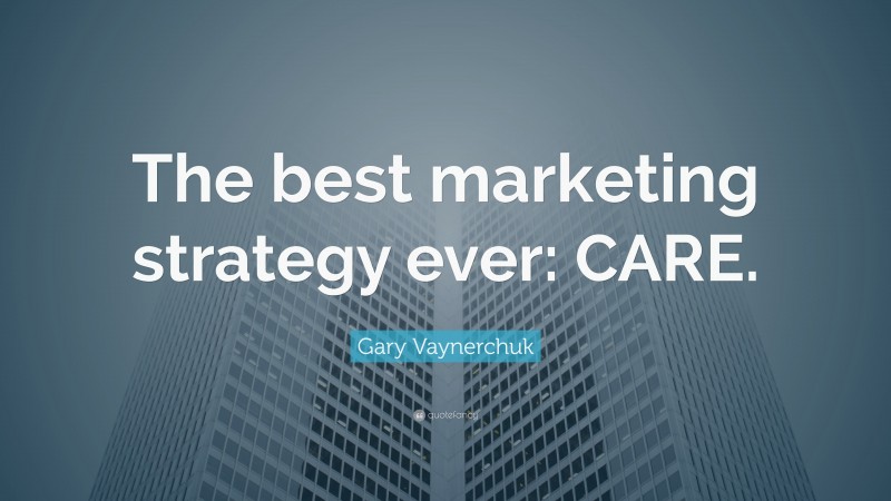 Gary Vaynerchuk Quote: “The best marketing strategy ever: CARE.”