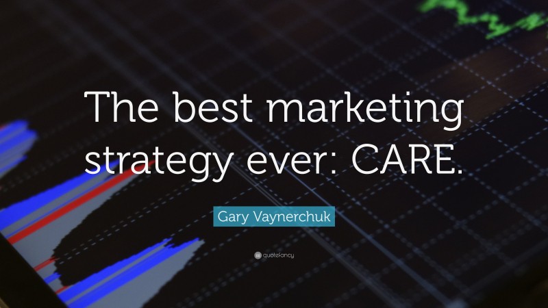 Gary Vaynerchuk Quote: “The best marketing strategy ever: CARE.”