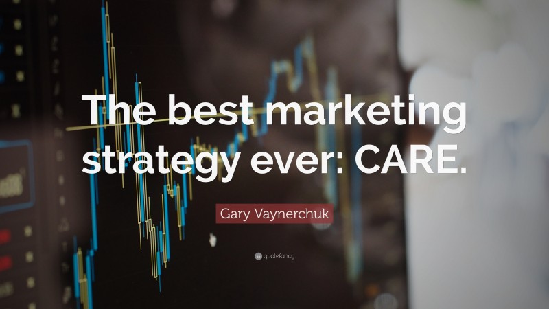 Gary Vaynerchuk Quote: “The best marketing strategy ever: CARE.”