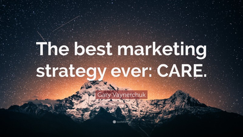 Gary Vaynerchuk Quote: “The best marketing strategy ever: CARE.”