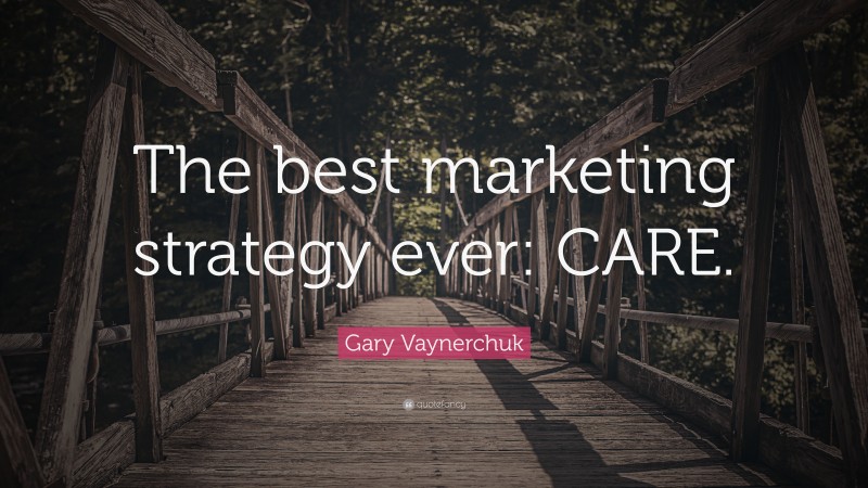Gary Vaynerchuk Quote: “The best marketing strategy ever: CARE.”