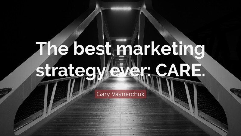 Gary Vaynerchuk Quote: “The best marketing strategy ever: CARE.”