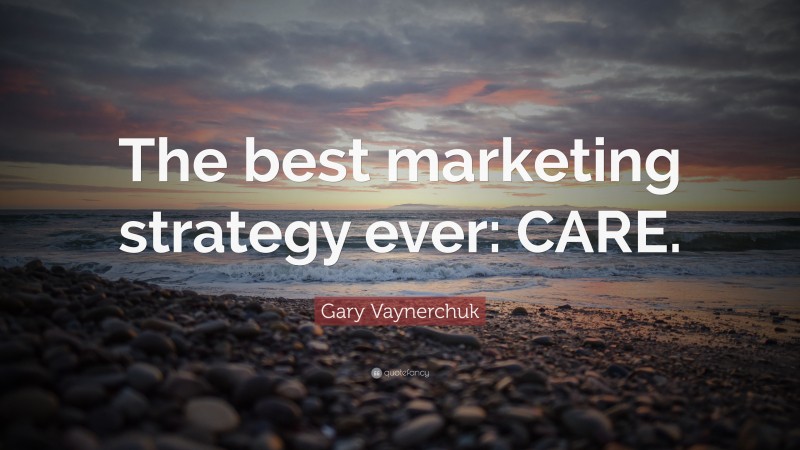 Gary Vaynerchuk Quote: “The best marketing strategy ever: CARE.”