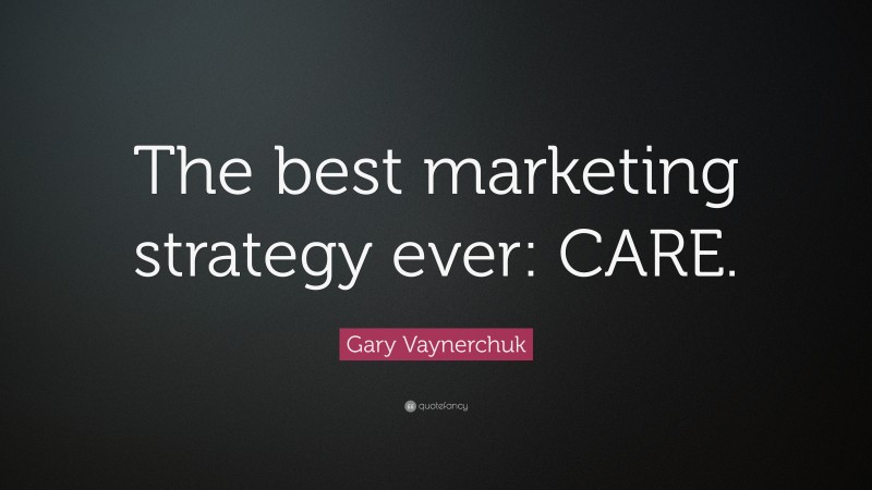Gary Vaynerchuk Quote: “The best marketing strategy ever: CARE.”