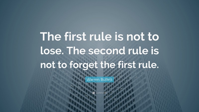 Warren Buffett Quote: “The first rule is not to lose. The second rule is not to forget the first rule.”