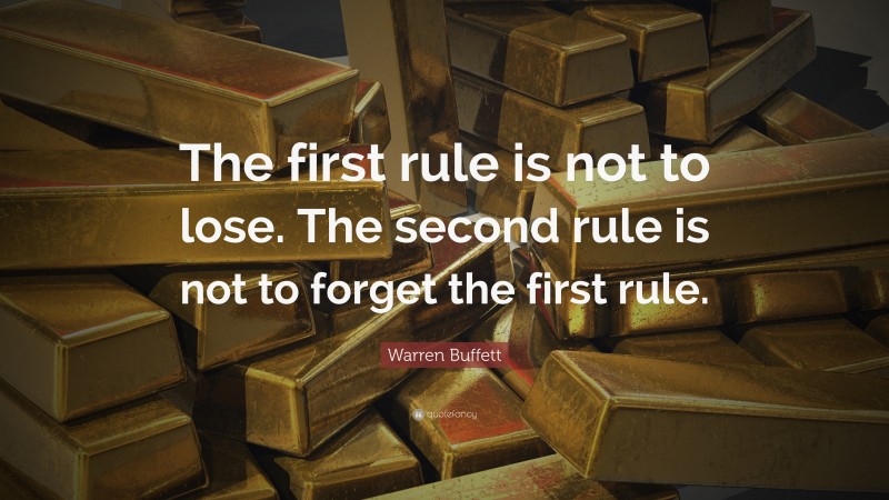 Warren Buffett Quote: “The first rule is not to lose. The second rule is not to forget the first rule.”