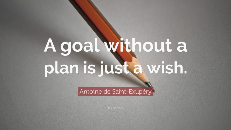 Antoine de Saint-Exupéry Quote: “A goal without a plan is just a wish.”