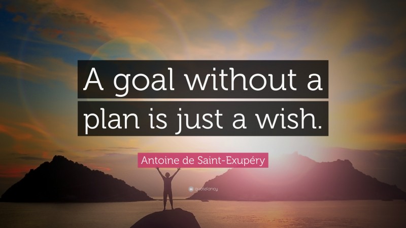 Antoine de Saint-Exupéry Quote: “A goal without a plan is just a wish.”