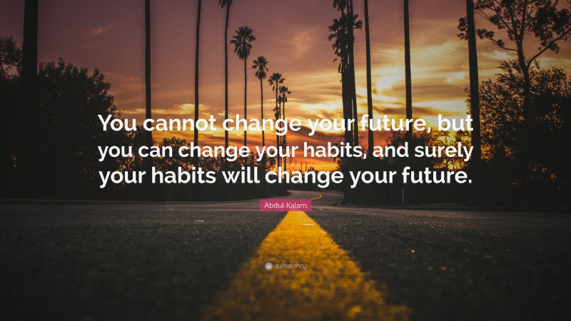 Abdul Kalam Quote: “You cannot change your future, but you can change ...