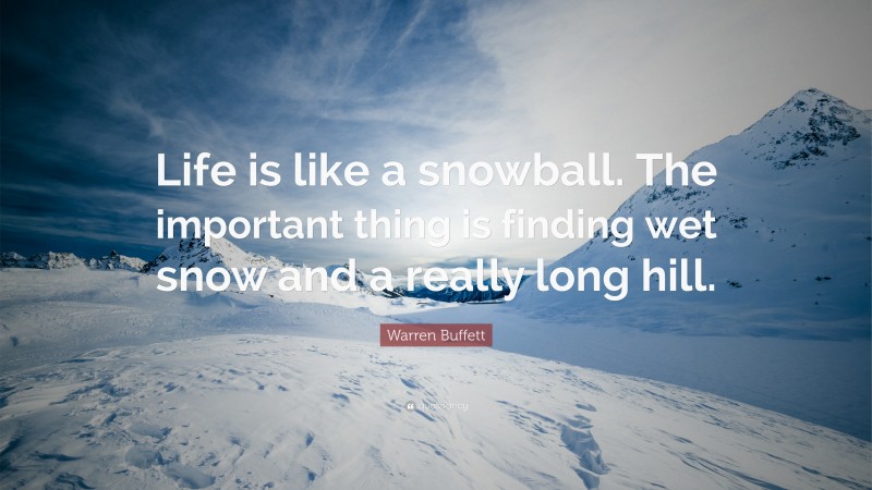 Warren Buffett Quote: “Life is like a snowball. The important thing is finding wet snow and a really long hill. ”