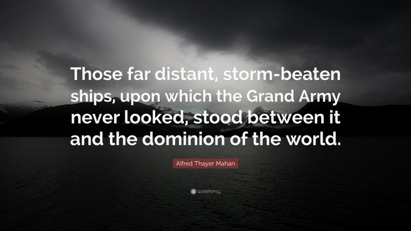 Alfred Thayer Mahan Quote: “Those far distant, storm-beaten ships, upon ...