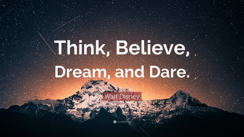 Walt Disney Quote: “Think, Believe, Dream, and Dare.”