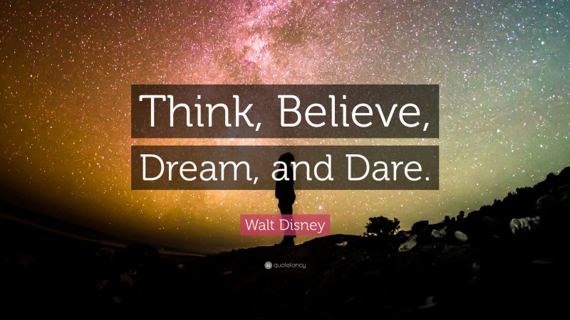 Walt Disney Quote: “Think, Believe, Dream, and Dare.”