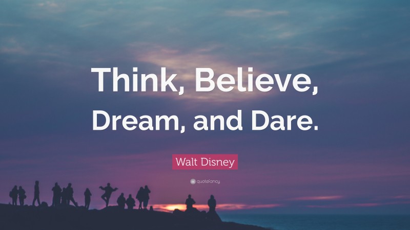 Walt Disney Quote: “Think, Believe, Dream, and Dare.”