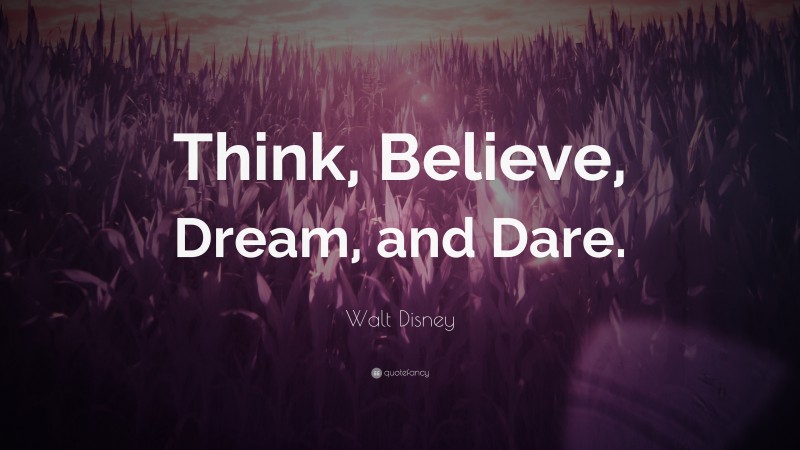 Walt Disney Quote: “Think, Believe, Dream, and Dare.”