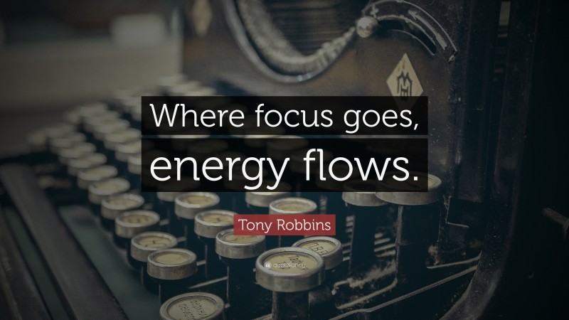 Tony Robbins Quote: “Where focus goes, energy flows.”