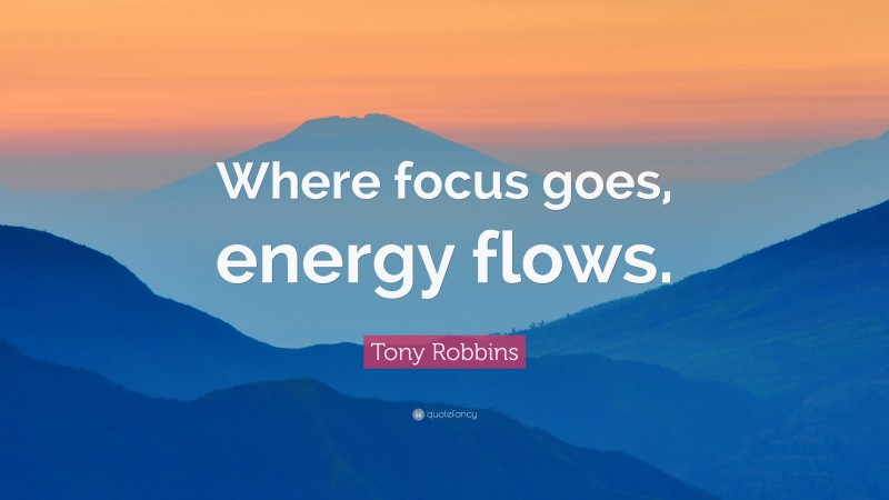 Tony Robbins Quote: “Where focus goes, energy flows.”