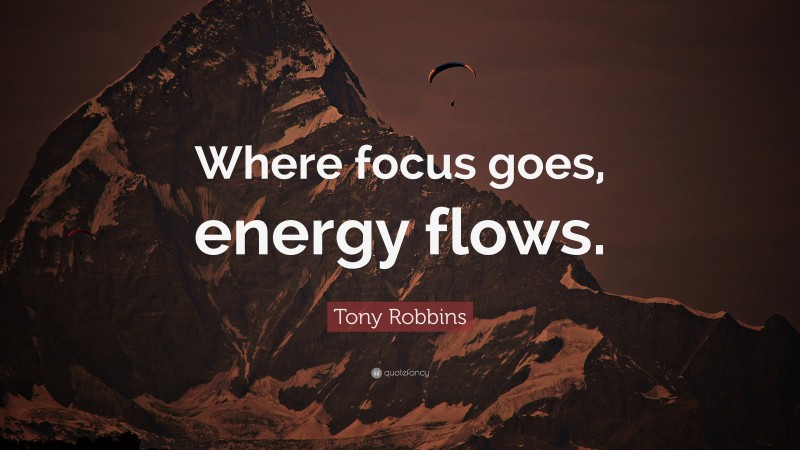 Tony Robbins Quote: “Where focus goes, energy flows.”