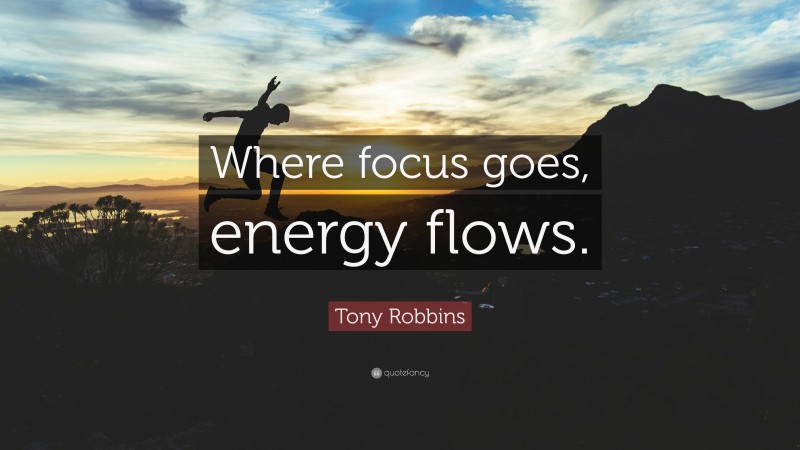 Tony Robbins Quote: “Where focus goes, energy flows.”