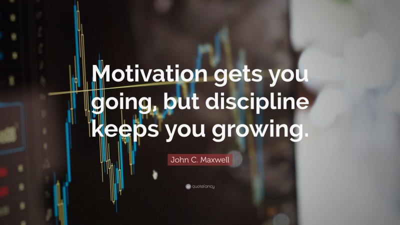 John C. Maxwell Quote: “Motivation gets you going, but discipline keeps you growing.”