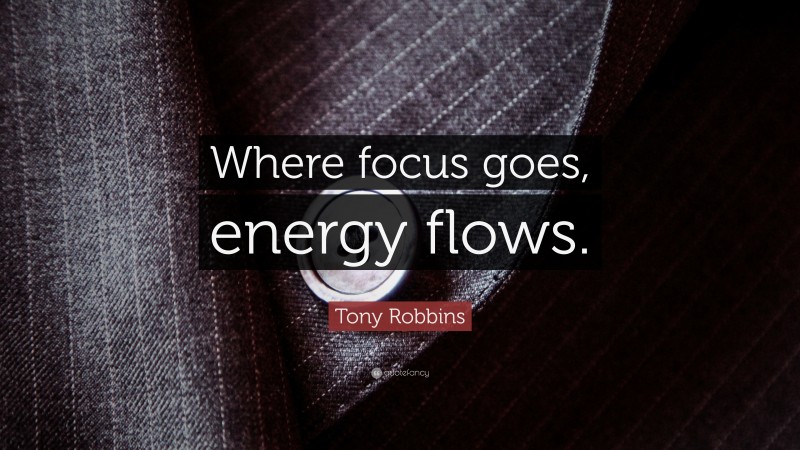 Tony Robbins Quote: “Where focus goes, energy flows.”