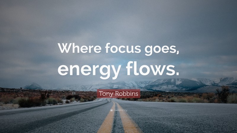 Tony Robbins Quote: “Where focus goes, energy flows.”