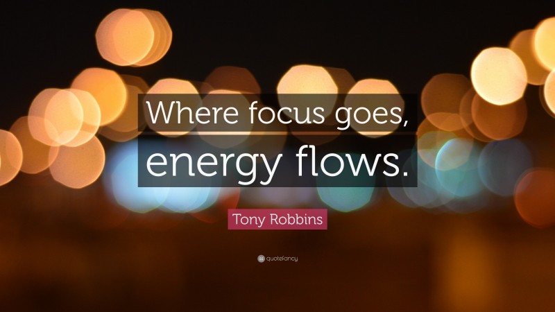 Tony Robbins Quote: “Where focus goes, energy flows.”