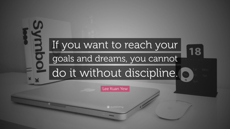Lee Kuan Yew Quote: “If you want to reach your goals and dreams, you cannot do it without discipline.”