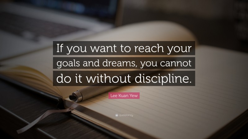 Lee Kuan Yew Quote: “If you want to reach your goals and dreams, you cannot do it without discipline.”