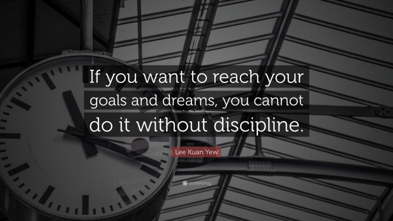Lee Kuan Yew Quote: “If you want to reach your goals and dreams, you cannot do it without discipline.”