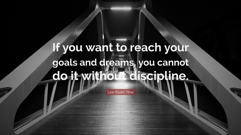 Lee Kuan Yew Quote: “If you want to reach your goals and dreams, you cannot do it without discipline.”