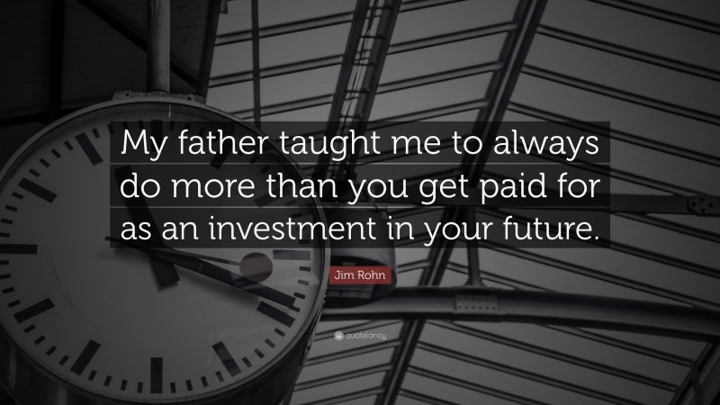 Jim Rohn Quote: “My father taught me to always do more than you get ...