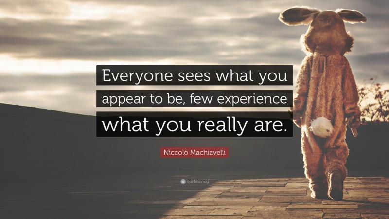 Niccolò Machiavelli Quote: “Everyone sees what you appear to be, few experience what you really are.”
