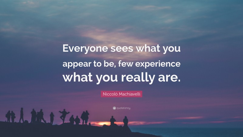 Niccolò Machiavelli Quote: “Everyone sees what you appear to be, few experience what you really are.”