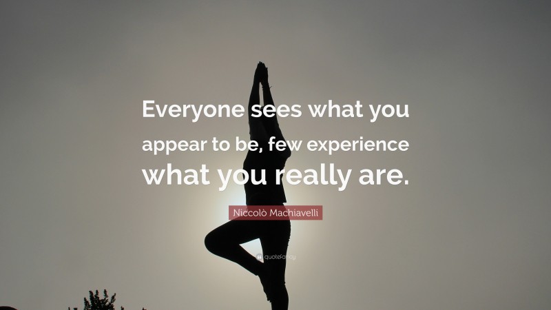Niccolò Machiavelli Quote: “Everyone sees what you appear to be, few experience what you really are.”