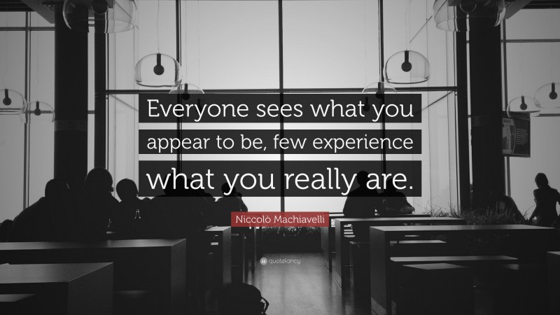 Niccolò Machiavelli Quote: “Everyone sees what you appear to be, few experience what you really are.”