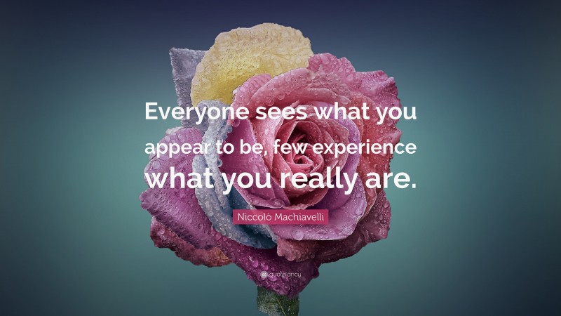 Niccolò Machiavelli Quote: “Everyone sees what you appear to be, few ...