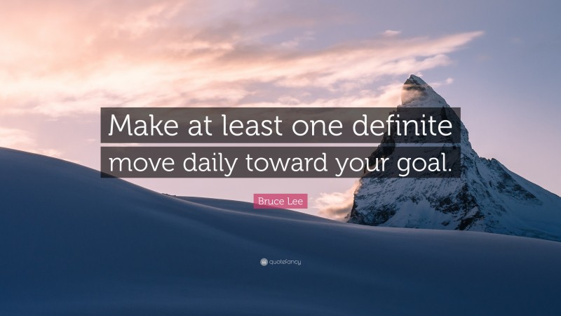 Bruce Lee Quote: “Make at least one definite move daily toward your goal.”