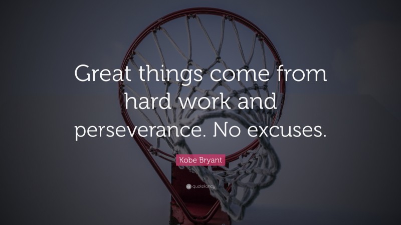 Kobe Bryant Quote: “Great things come from hard work and perseverance. No excuses.”