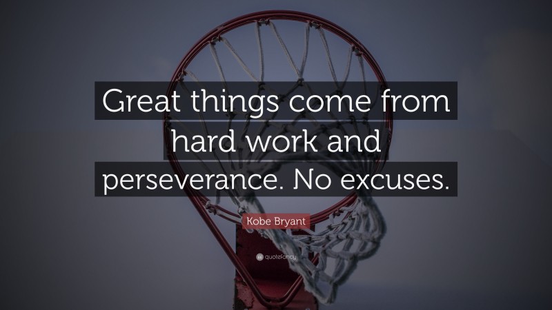 Kobe Bryant Quote: “Great things come from hard work and perseverance. No excuses.”