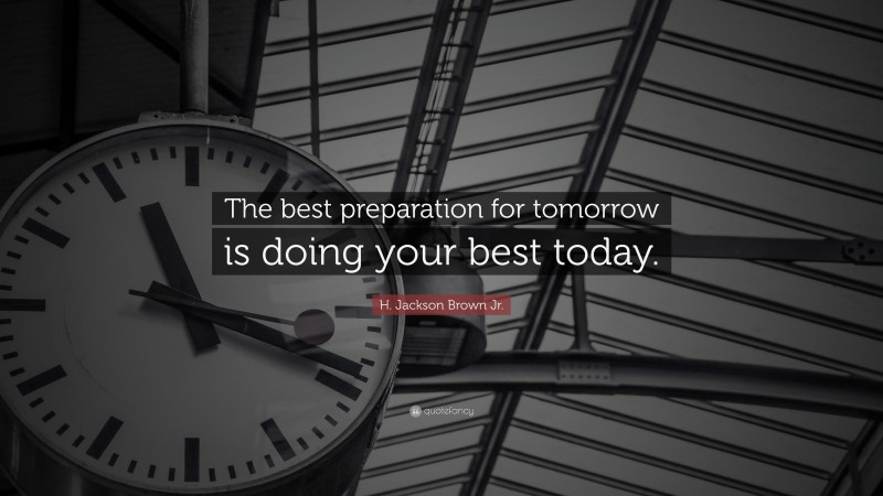 H. Jackson Brown Jr. Quote: “The best preparation for tomorrow is doing your best today.”
