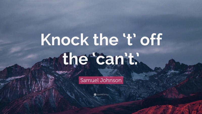 Samuel Johnson Quote: “Knock the ‘t’ off the ‘can’t.’”
