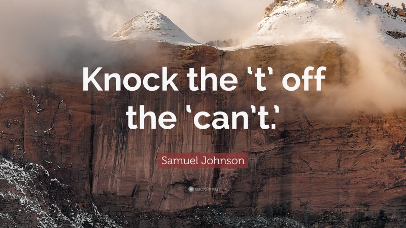 Samuel Johnson Quote: “Knock the ‘t’ off the ‘can’t.’”