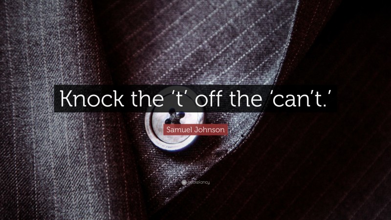 Samuel Johnson Quote: “Knock the ‘t’ off the ‘can’t.’”