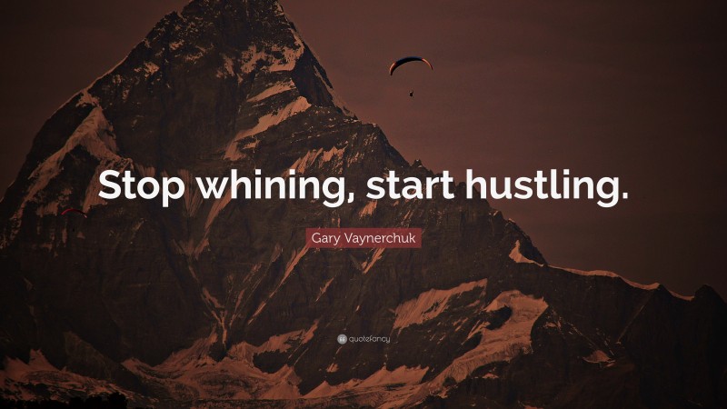 Gary Vaynerchuk Quote: “Stop whining, start hustling.”
