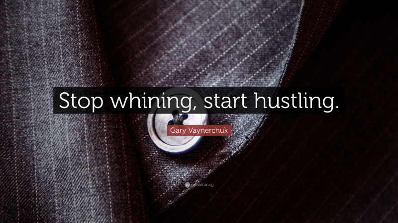 Gary Vaynerchuk Quote: “Stop whining, start hustling.”